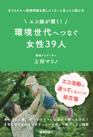 「エコ娘が聞く！環境世代へつなぐ女性39人　子どもたちへ環境問題を残したくないと思ったら読む本」12月10日発行 上田マリノ 著