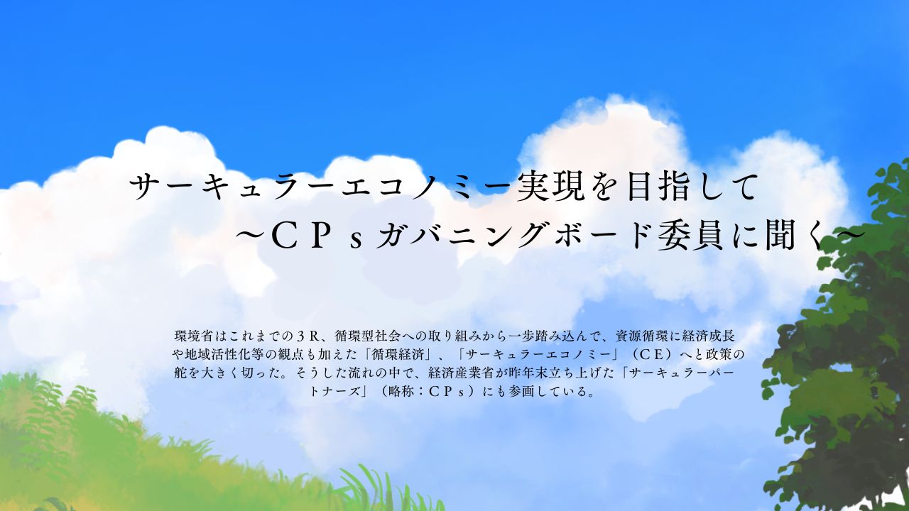 サーキュラーエコノミー実現を目指して～ＣＰｓガバニングボード委員に聞く～